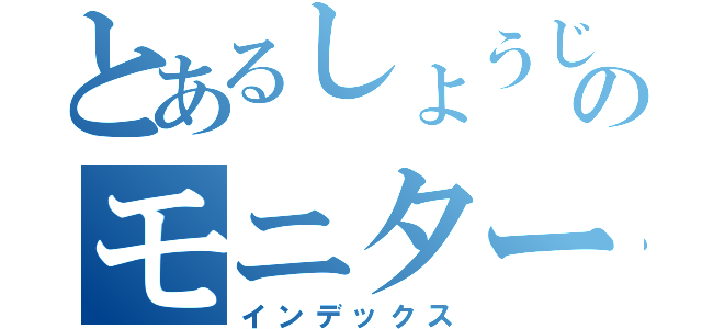 とあるしょうじさんのモニター（インデックス）