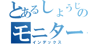 とあるしょうじさんのモニター（インデックス）