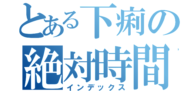 とある下痢の絶対時間（インデックス）