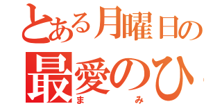 とある月曜日の最愛のひと（まみ）