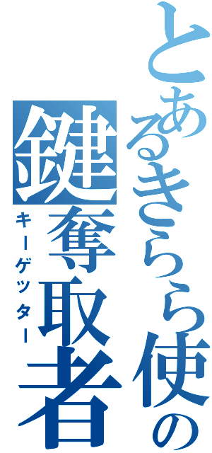 とあるきらら使いの鍵奪取者（キーゲッター）