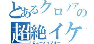 とあるクロノアの超絶イケメン（ビューティフォー）