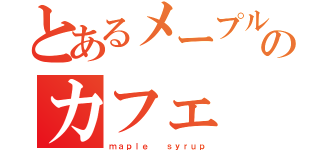 とあるメープルチャンのカフェ（ｍａｐｌｅ  ｓｙｒｕｐ）