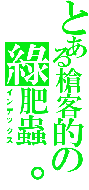 とある槍客的の綠肥蟲。（インデックス）