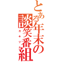 とある年末の談笑番組（ガキツカ）