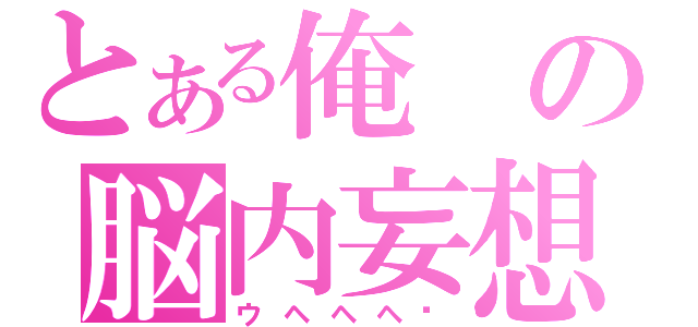 とある俺の脳内妄想（ウヘヘヘ♥）