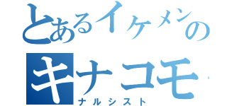 とあるイケメンのキナコモチ（ナルシスト）