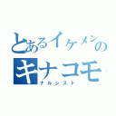 とあるイケメンのキナコモチ（ナルシスト）