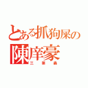 とある抓狗屎の陳庠豪（三葉蟲）