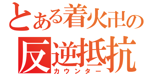 とある着火卍の反逆抵抗（カウンター）