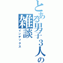 とある男子３人の雑談（インデックス）