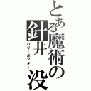 とある魔術の針井　没太（ハリーポッター）