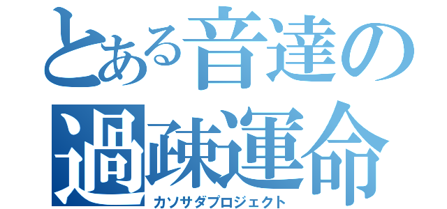 とある音達の過疎運命（カソサダプロジェクト）