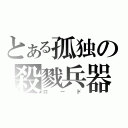 とある孤独の殺戮兵器（ロード）