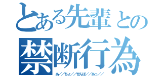 とある先輩との禁断行為（あ／／ちょ／／せんぱ／／あっ／／）