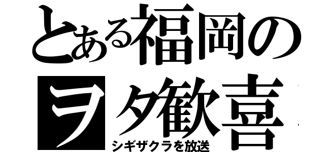 とある福岡のヲタ歓喜（シギザクラを放送）