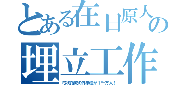 とある在日原人の埋立工作（弓状指紋の外来種が１千万人！）