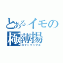 とあるイモの極薄揚（ポテトチップス）