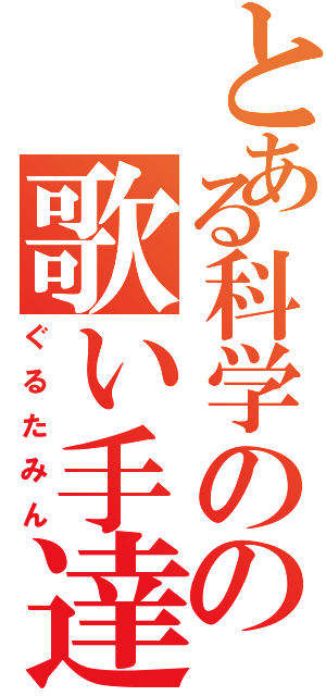 とある科学のの歌い手達（ぐるたみん）