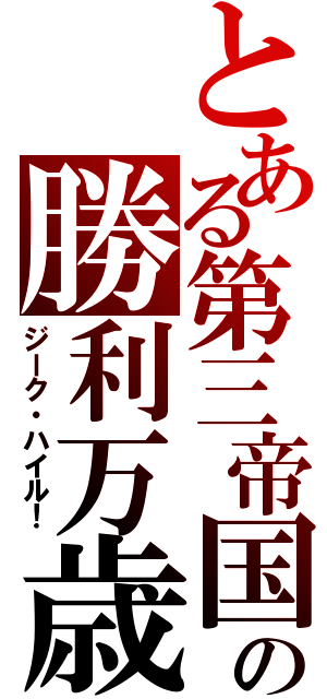 とある第三帝国の勝利万歳（ジーク・ハイル！）