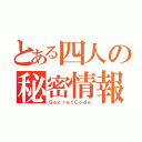 とある四人の秘密情報（ＳｅｃｒｅｔＣｏｄｅ）