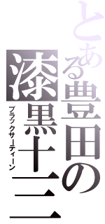 とある豊田の漆黒十三（ブラックサーティーン）