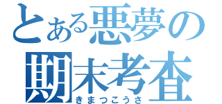 とある悪夢の期末考査（きまつこうさ）