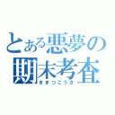 とある悪夢の期末考査（きまつこうさ）