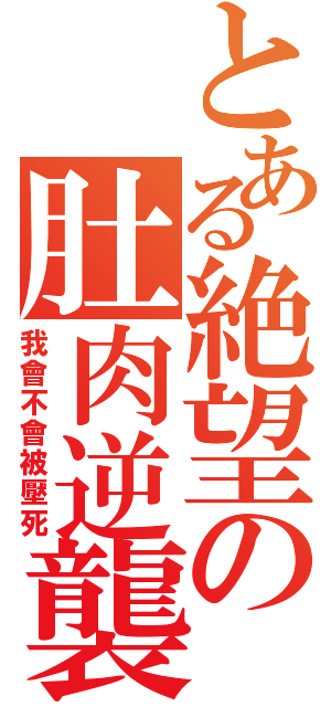 とある絶望の肚肉逆襲（我會不會被壓死）