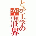 とある工学の空想世界（イマジンワールド）