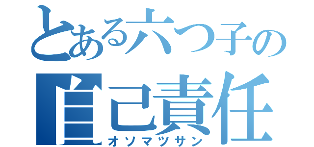 とある六つ子の自己責任アニメ（オソマツサン）