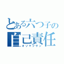 とある六つ子の自己責任アニメ（オソマツサン）