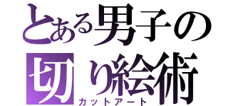 とある男子の切り絵術（カットアート）