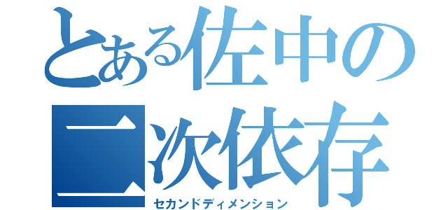 とある佐中の二次依存（セカンドディメンション）