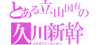 とある立山国有鉄道の久川新幹線（ヒサカワシンカンセン）