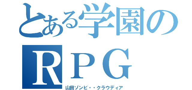 とある学園のＲＰＧ（山田ゾンビ・・クラウディア）