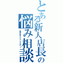 とある新人店長の悩み相談（全国の皆さんどうしてるの！？）