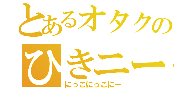 とあるオタクのひきニート（にっこにっこにー）