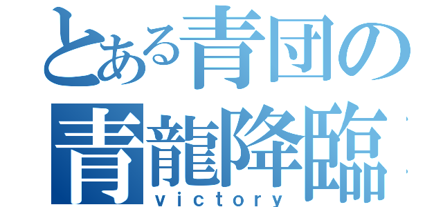 とある青団の青龍降臨（ｖｉｃｔｏｒｙ）