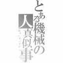 とある機械の人真似事（ヒューマノイド）