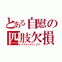 とある自慰の四肢欠損（アクロトモフィリア）