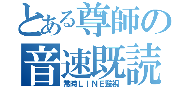 とある尊師の音速既読（常時ＬＩＮＥ監視）