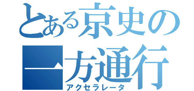 とある京史の一方通行（アクセラレータ）