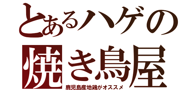 とあるハゲの焼き鳥屋（鹿児島産地鶏がオススメ）