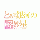 とある銀河の軽妙星（ポップスター）