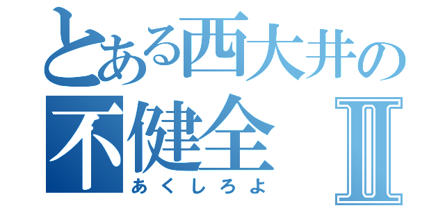 とある西大井の不健全Ⅱ（あくしろよ）