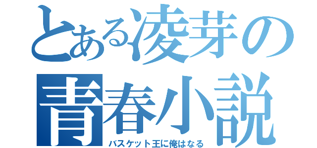 とある凌芽の青春小説（バスケット王に俺はなる）