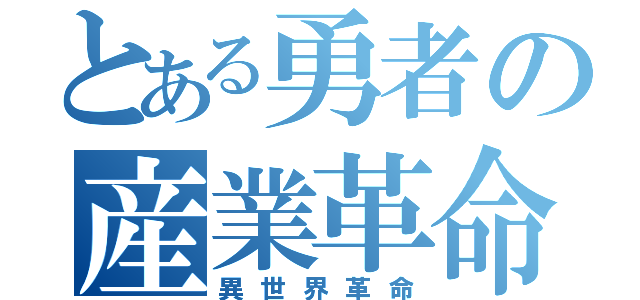 とある勇者の産業革命（異世界革命）