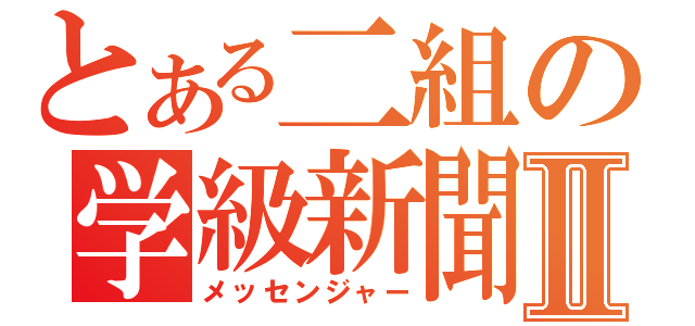 とある二組の学級新聞Ⅱ（メッセンジャー）