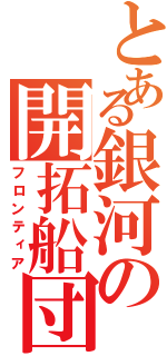 とある銀河の開拓船団（フロンティア）